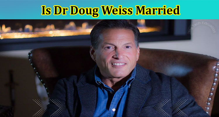 Is Dr Doug Weiss Married: Is He Divorced? Check Details Of His Wife, Wikipedia, Family And More Here!