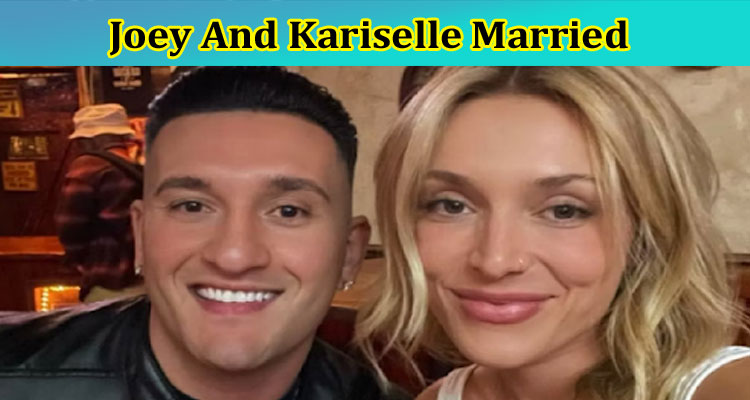 [Update] Joey And Kariselle Married: Is Joey and Kariselle Still Together? Did Joey and Kariselle Get Married? Check Full Update On The Couple