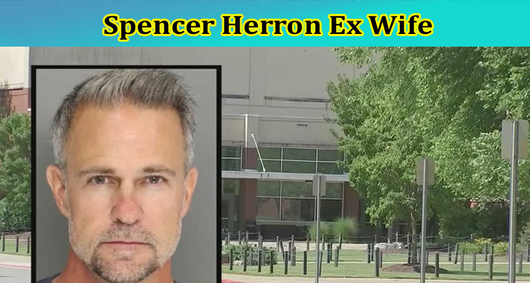 Spencer Herron Ex Wife: Where Is Spencer Herron Now? Also Explore Spencer Herron Full Wikipedia Details Along With Age