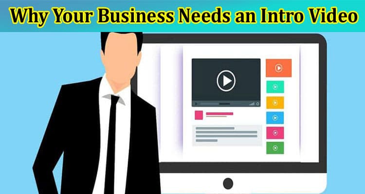 Why Your Business Needs an Intro Video: A Comprehensive Overview