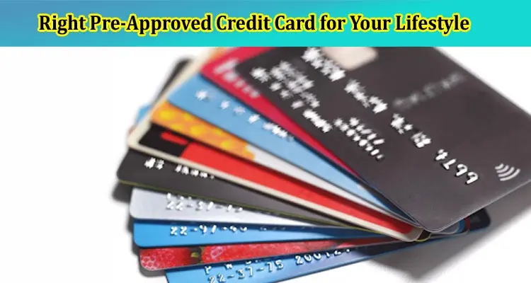 How to Choose the Right Pre-Approved Credit Card for Your Lifestyle